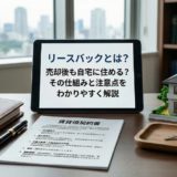 リースバックとは？売却後も自宅に住める？その仕組みと注意点をわかりやすく解説